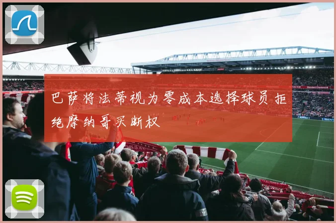 巴萨将法蒂视为零成本选择球员拒绝摩纳哥买断权