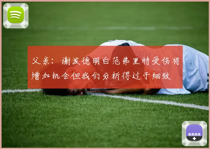 父亲：谢泼德明白范弗里特受伤将增加机会但我们分析得过于细致