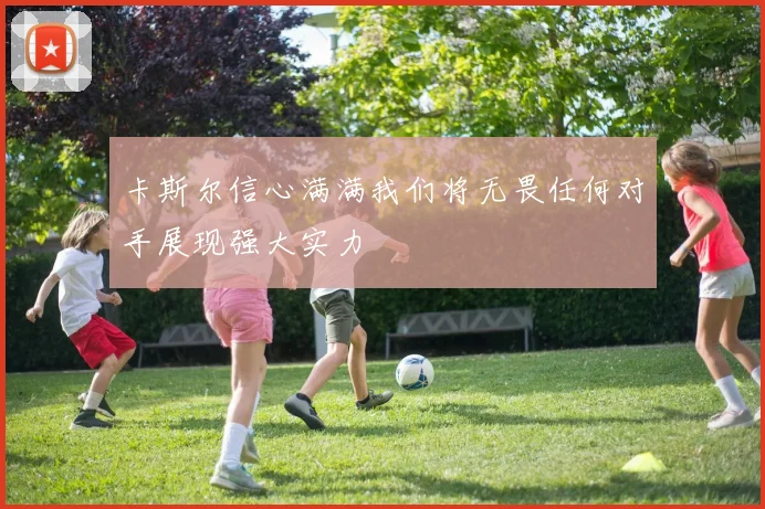 卡斯尔信心满满我们将无畏任何对手展现强大实力
