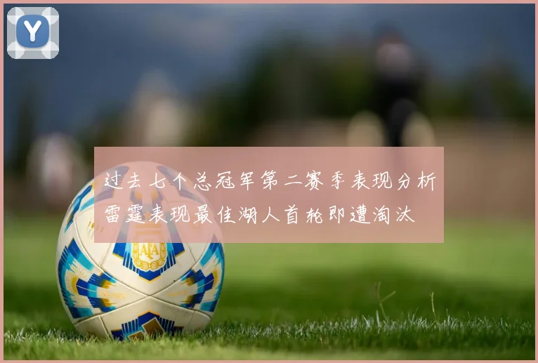 过去七个总冠军第二赛季表现分析雷霆表现最佳湖人首轮即遭淘汰