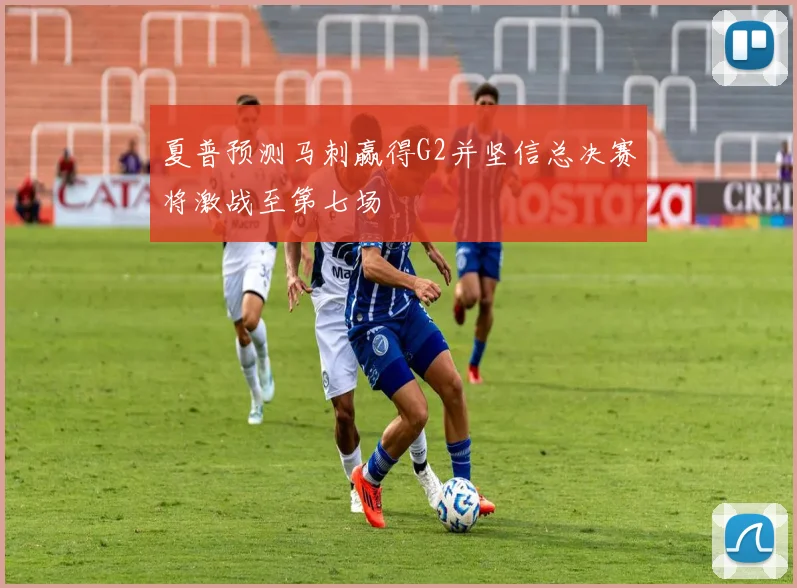 夏普预测马刺赢得G2并坚信总决赛将激战至第七场
