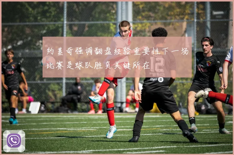 约基奇强调翻盘经验重要性下一场比赛是球队胜负关键所在