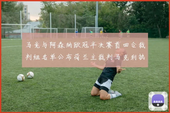 马竞与阿森纳欧冠半决赛首回合裁判组名单公布荷兰主裁判马克利执法