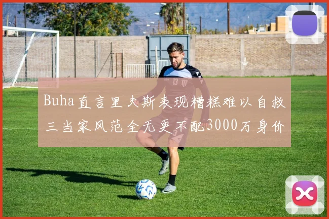 Buha直言里夫斯表现糟糕难以自救三当家风范全无更不配3000万身价