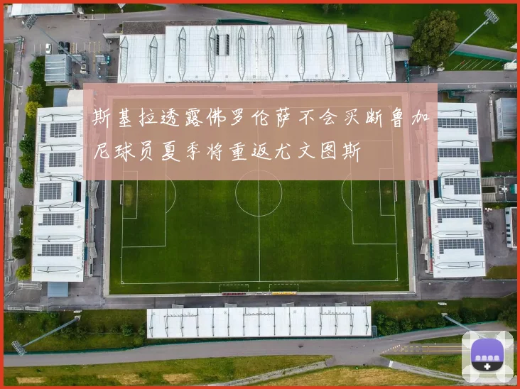 斯基拉透露佛罗伦萨不会买断鲁加尼球员夏季将重返尤文图斯