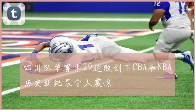 四川队单赛季29连败创下CBA和NBA历史新纪录令人震惊