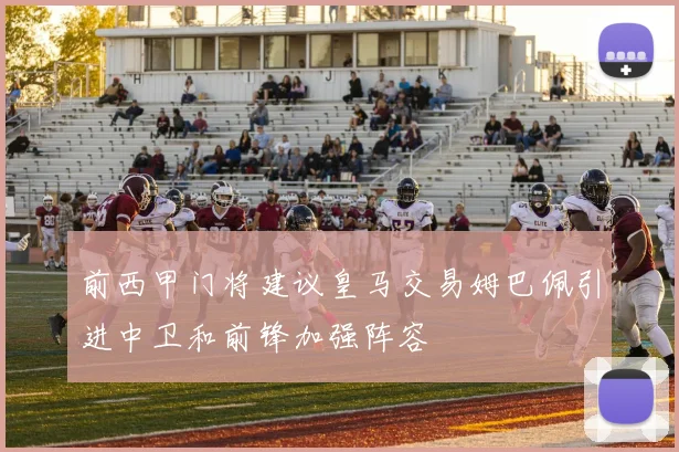 前西甲门将建议皇马交易姆巴佩引进中卫和前锋加强阵容