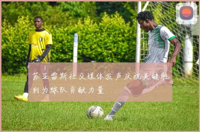 苏亚雷斯社交媒体发声庆祝关键胜利为球队贡献力量