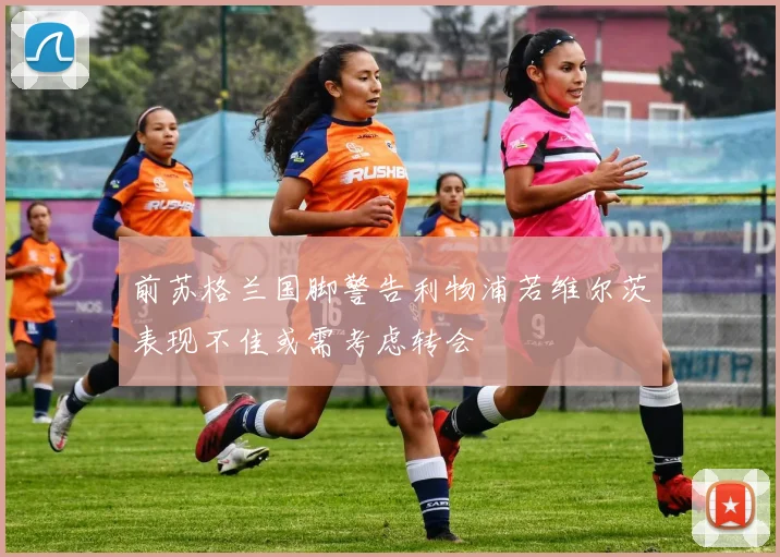 前苏格兰国脚警告利物浦若维尔茨表现不佳或需考虑转会