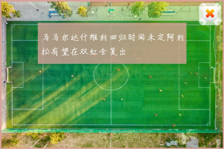 马马尔达什维利回归时间未定阿利松有望在双红会复出