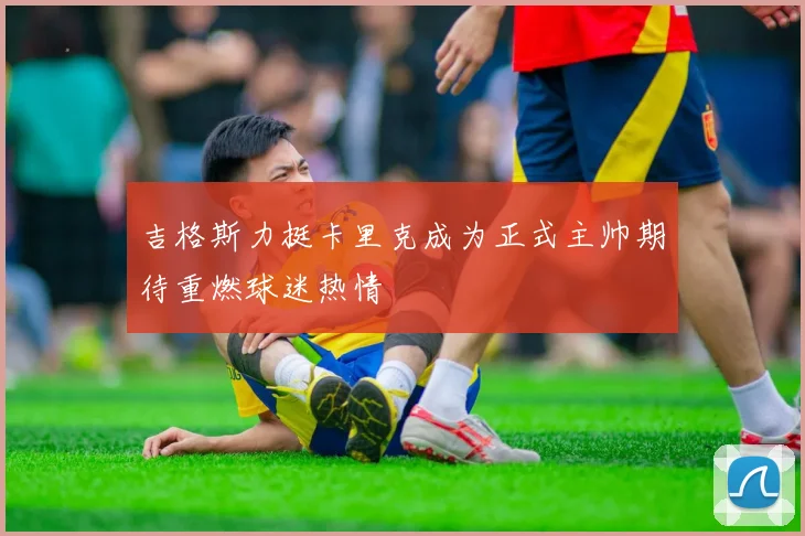 吉格斯力挺卡里克成为正式主帅期待重燃球迷热情