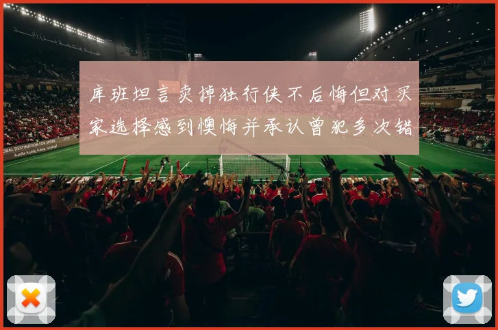 库班坦言卖掉独行侠不后悔但对买家选择感到懊悔并承认曾犯多次错误