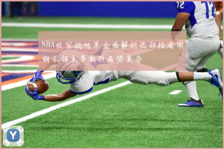 NBA收官战结果全面解析西部格局明朗东部竞争激烈局势复杂