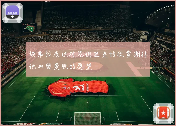 埃弗拉表达对恩德里克的欣赏期待他加盟曼联的愿望